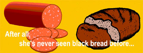 Bread and Salami: After all, shes never seen black bread before